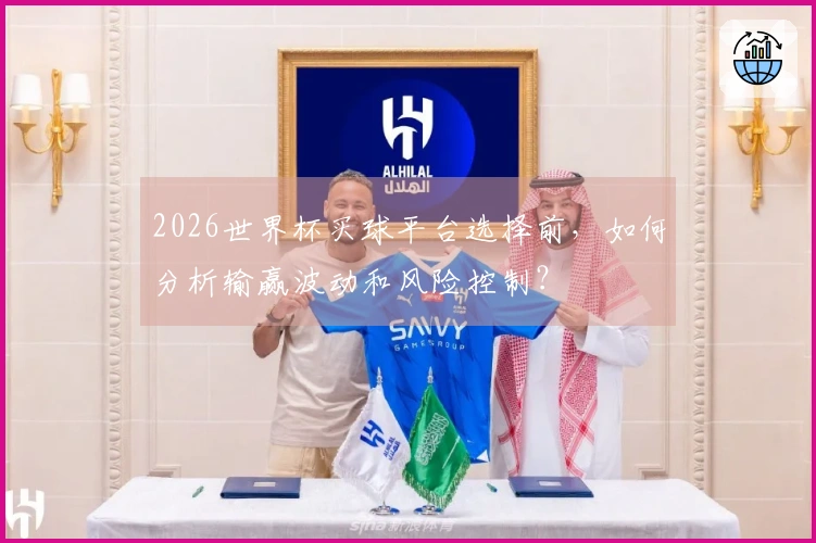 2026世界杯买球平台选择前，如何分析输赢波动和风险控制？