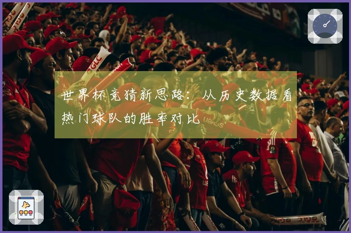 世界杯竞猜新思路：从历史数据看热门球队的胜率对比