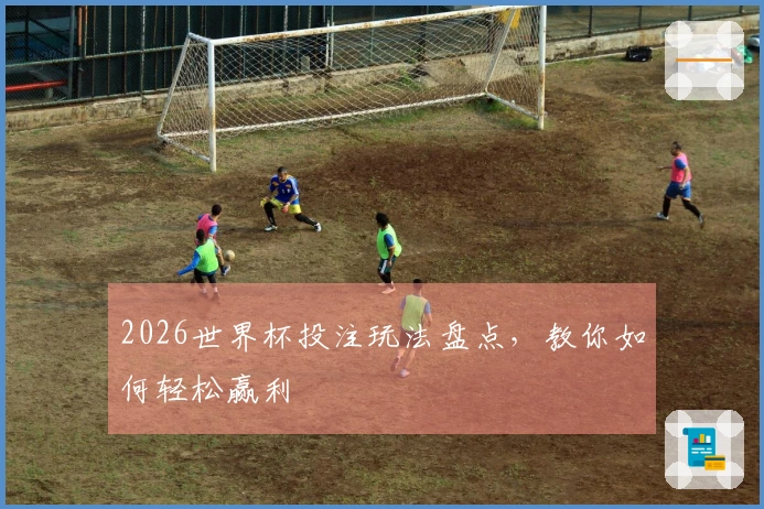 2026世界杯投注玩法盘点，教你如何轻松赢利