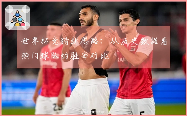 世界杯竞猜新思路：从历史数据看热门球队的胜率对比